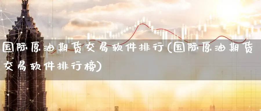 国际原油期货交易软件排行(国际原油期货交易软件排行榜)_https://www.nccrq.com_恒生指数_第1张