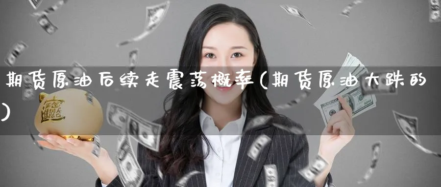 期货原油后续走震荡概率(期货原油大跌的)_https://www.nccrq.com_期货平台_第1张
