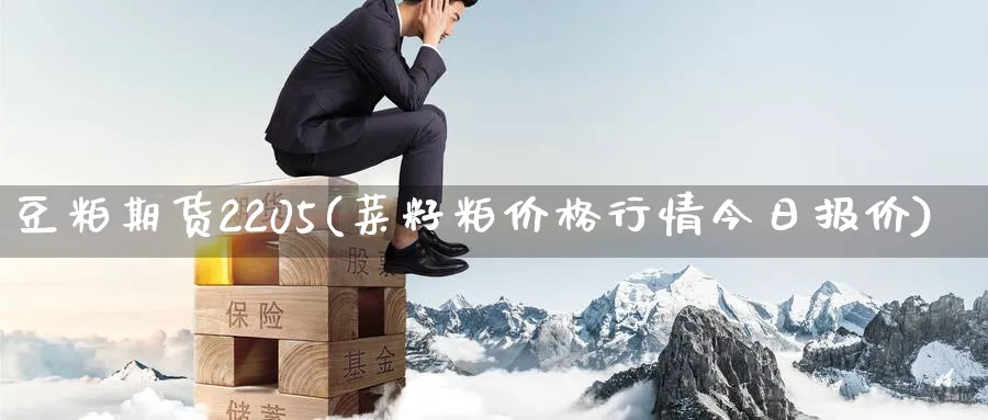 豆粕期货2205(菜籽粕价格行情今日报价)_https://www.nccrq.com_纳指期货_第1张