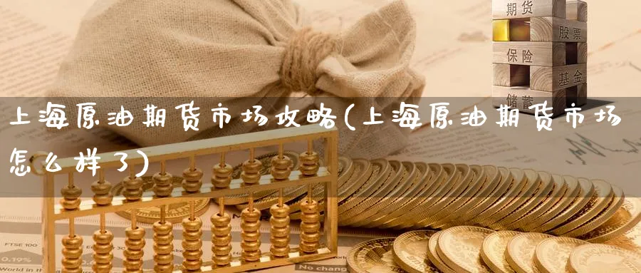 上海原油期货市场攻略(上海原油期货市场怎么样了)_https://www.nccrq.com_黄金期货_第1张