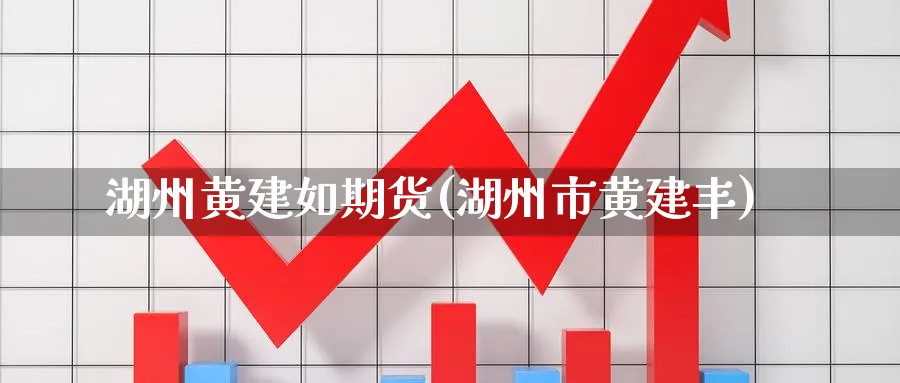 湖州黄建如期货(湖州市黄建丰)_https://www.nccrq.com_原油期货_第1张