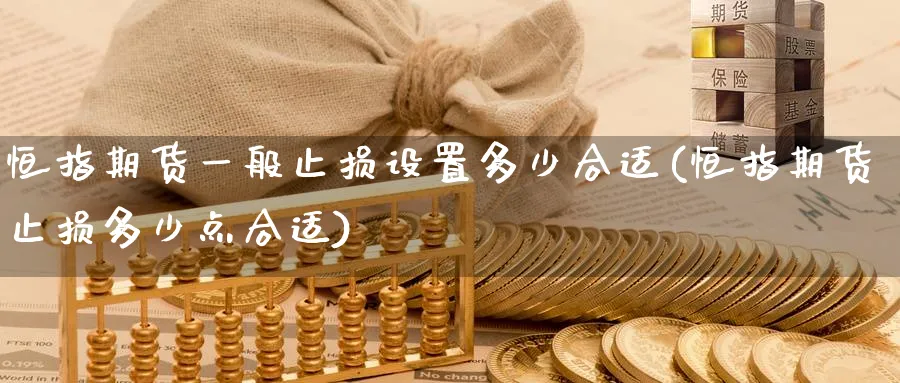 恒指期货一般止损设置多少合适(恒指期货止损多少点合适)_https://www.nccrq.com_纳指期货_第1张