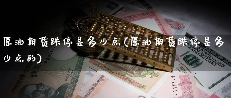 原油期货跌停是多少点(原油期货跌停是多少点的)_https://www.nccrq.com_期货行情_第1张
