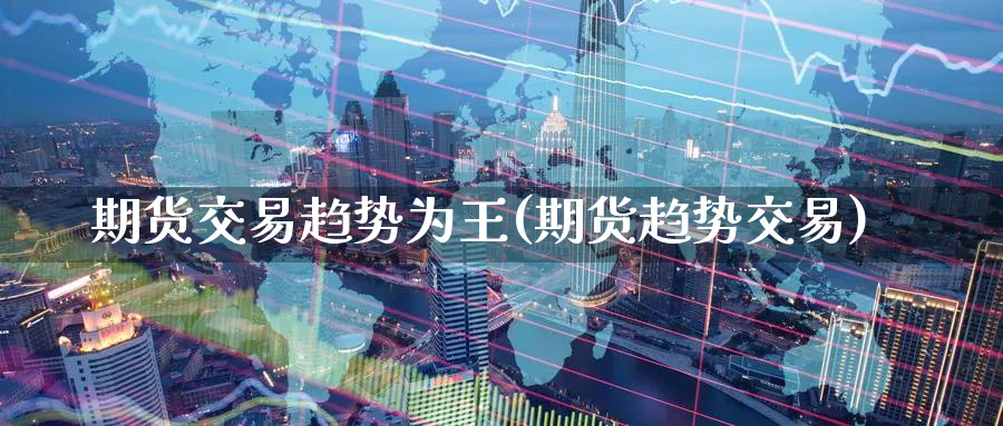 期货交易趋势为王(期货趋势交易)_https://www.nccrq.com_纳指期货_第1张