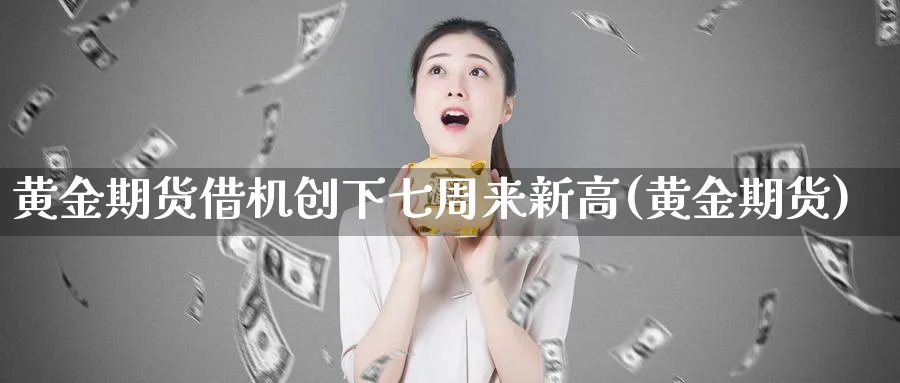 黄金期货借机创下七周来新高(黄金期货)_https://www.nccrq.com_期货交易_第1张