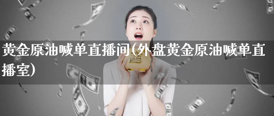 黄金原油喊单直播间(外盘黄金原油喊单直播室)_https://www.nccrq.com_期货交易_第1张