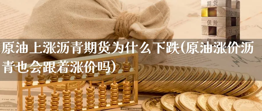 原油上涨沥青期货为什么下跌(原油涨价沥青也会跟着涨价吗)_https://www.nccrq.com_股指期货_第1张