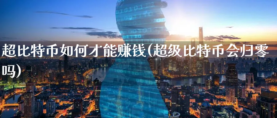 超比特币如何才能赚钱(超级比特币会归零吗)_https://www.nccrq.com_币圈资讯_第1张