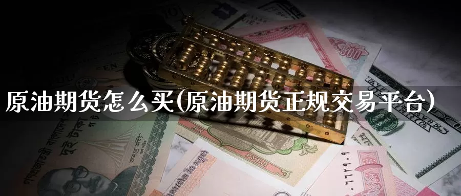 原油期货怎么买(原油期货正规交易平台)_https://www.nccrq.com_期货百科_第1张