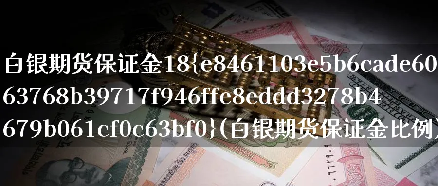 白银期货保证金18%(白银期货保证金比例)_https://www.nccrq.com_股指期货_第1张