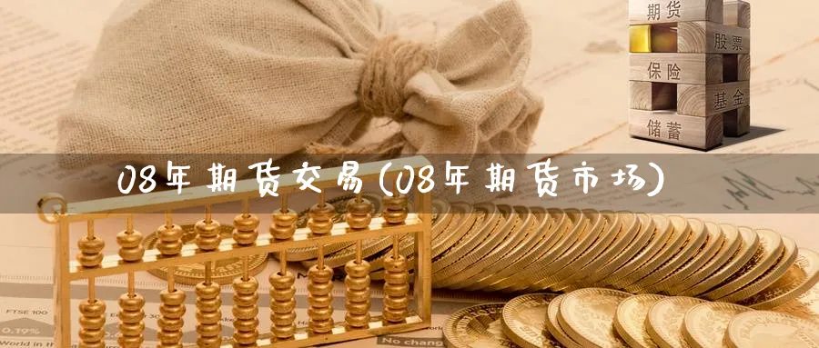 08年期货交易(08年期货市场)_https://www.nccrq.com_期货品种_第1张