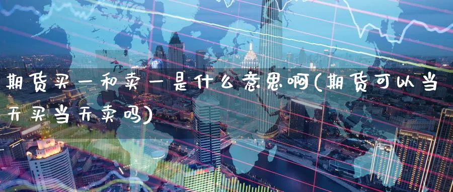 期货买一和卖一是什么意思啊(期货可以当天买当天卖吗)_https://www.nccrq.com_恒指期货_第1张