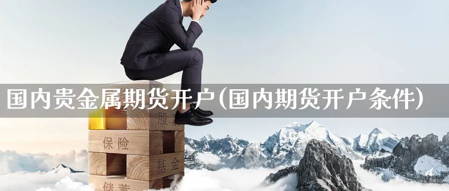 国内贵金属期货开户(国内期货开户条件)_https://www.nccrq.com_恒生指数_第1张