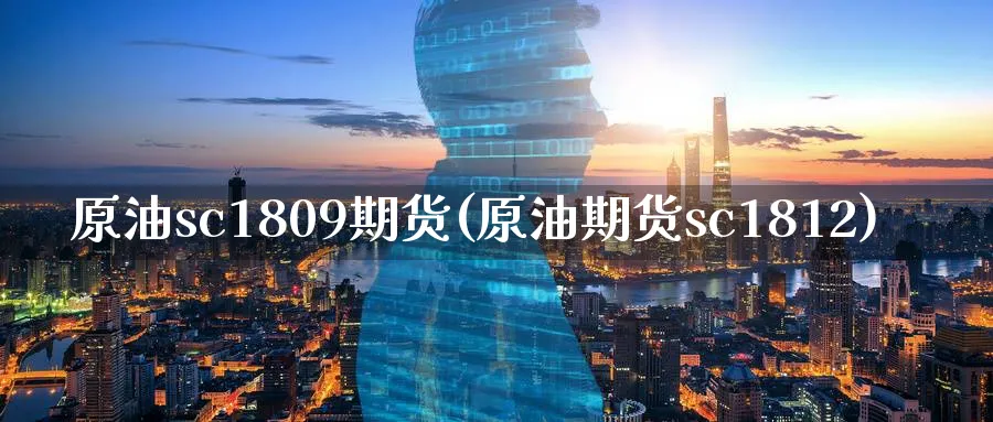 原油sc1809期货(原油期货sc1812)_https://www.nccrq.com_纳指期货_第1张
