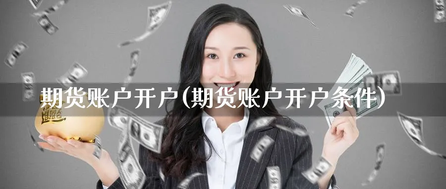 期货账户开户(期货账户开户条件)_https://www.nccrq.com_纳指期货_第1张