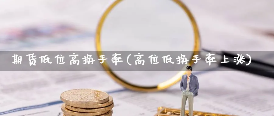 期货低位高换手率(高位低换手率上涨)_https://www.nccrq.com_期货技术_第1张
