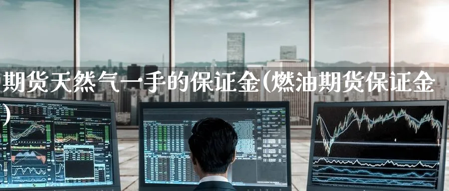 期货天然气一手的保证金(燃油期货保证金)_https://www.nccrq.com_期货分析_第1张