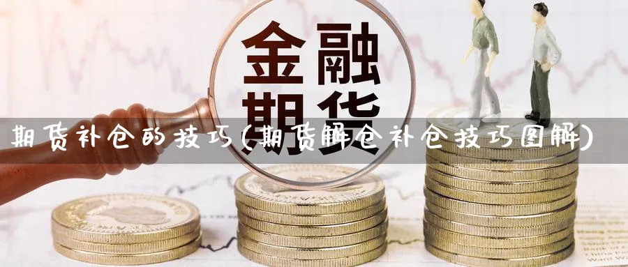 期货补仓的技巧(期货解仓补仓技巧图解)_https://www.nccrq.com_黄金期货_第1张