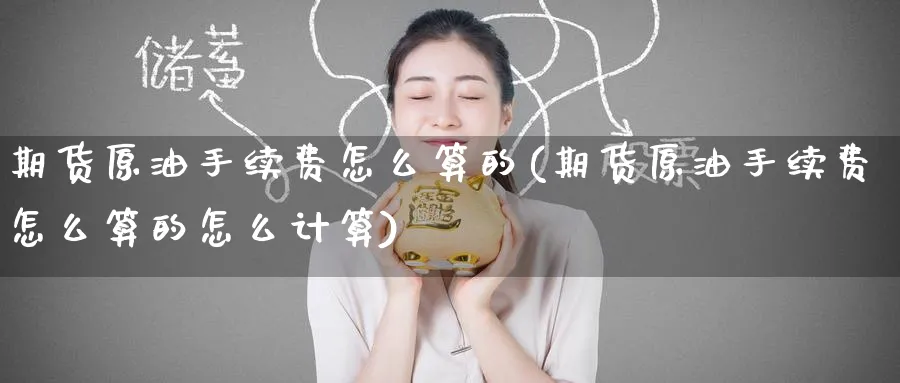 期货原油手续费怎么算的(期货原油手续费怎么算的怎么计算)_https://www.nccrq.com_恒指期货_第1张