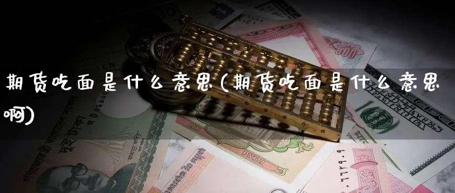 期货吃面是什么意思(期货吃面是什么意思啊)_https://www.nccrq.com_股指期货_第1张