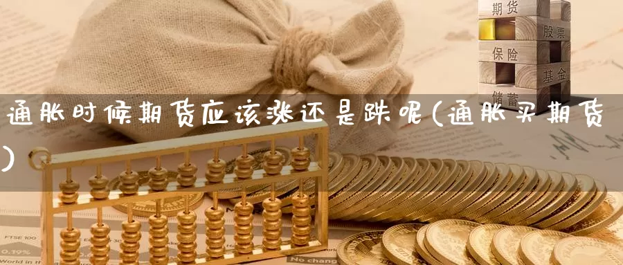 通胀时候期货应该涨还是跌呢(通胀买期货)_https://www.nccrq.com_期货平台_第1张