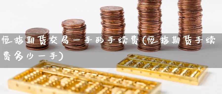 恒指期货交易一手的手续费(恒指期货手续费多少一手)_https://www.nccrq.com_期货分析_第1张