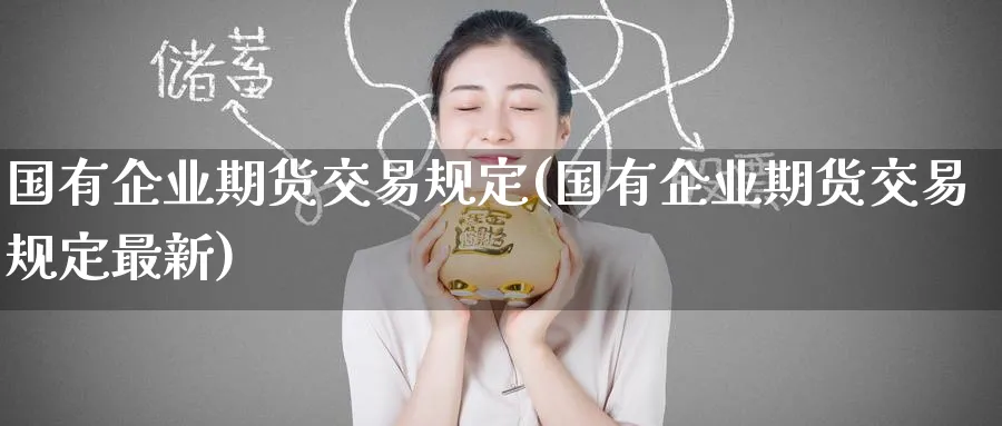 国有企业期货交易规定(国有企业期货交易规定最新)_https://www.nccrq.com_恒指期货_第1张