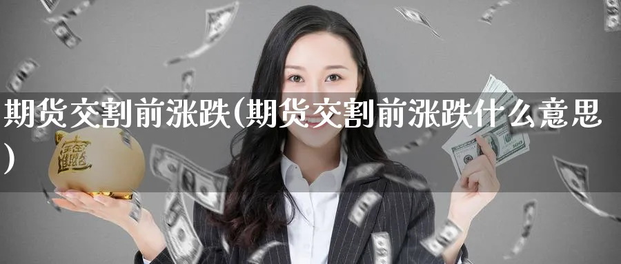 期货交割前涨跌(期货交割前涨跌什么意思)_https://www.nccrq.com_纳指期货_第1张
