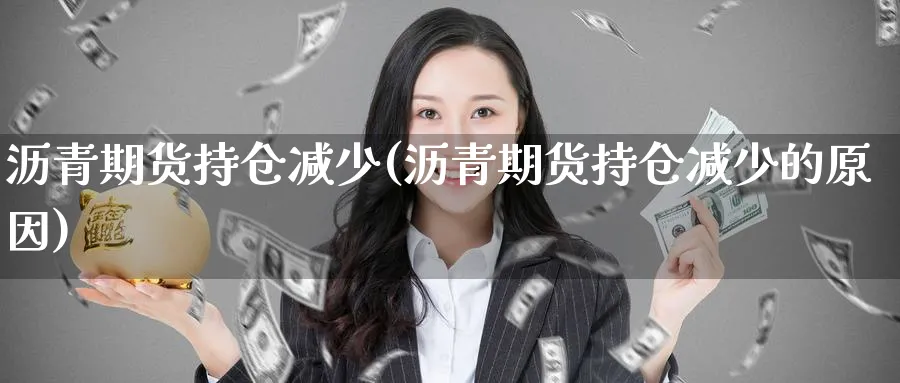 沥青期货持仓减少(沥青期货持仓减少的原因)_https://www.nccrq.com_原油期货_第1张