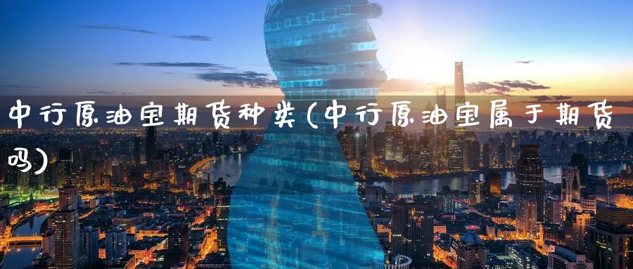 中行原油宝期货种类(中行原油宝属于期货吗)_https://www.nccrq.com_期货入门_第1张