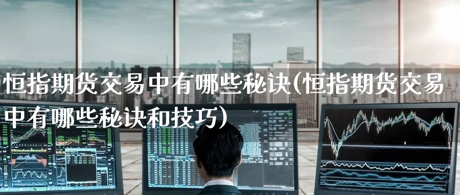 恒指期货交易中有哪些秘诀(恒指期货交易中有哪些秘诀和技巧)_https://www.nccrq.com_期货行情_第1张
