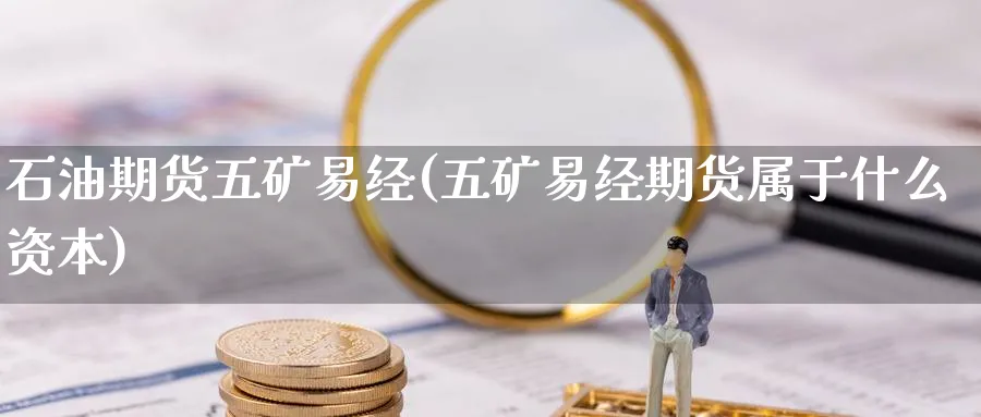 石油期货五矿易经(五矿易经期货属于什么资本)_https://www.nccrq.com_纳指期货_第1张