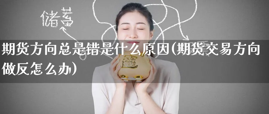 期货方向总是错是什么原因(期货交易方向做反怎么办)_https://www.nccrq.com_期货公司_第1张