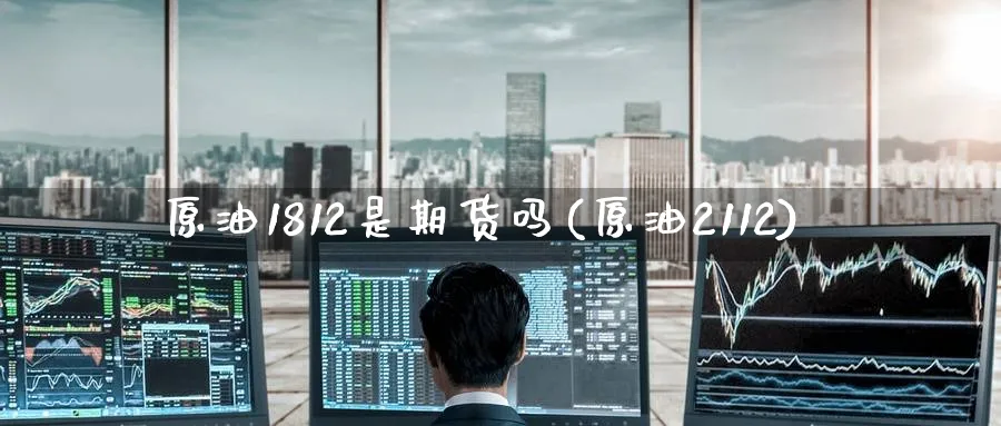 原油1812是期货吗(原油2112)_https://www.nccrq.com_期货开户_第1张
