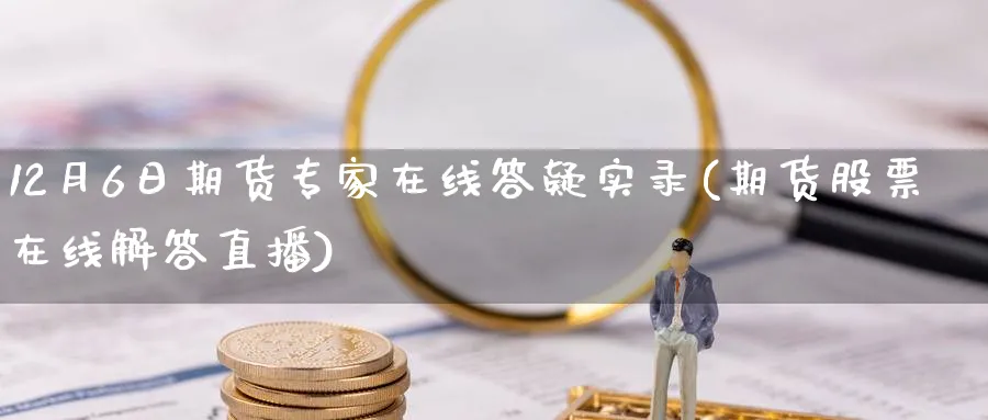 12月6日期货专家在线答疑实录(期货股票在线解答直播)_https://www.nccrq.com_恒生指数_第1张