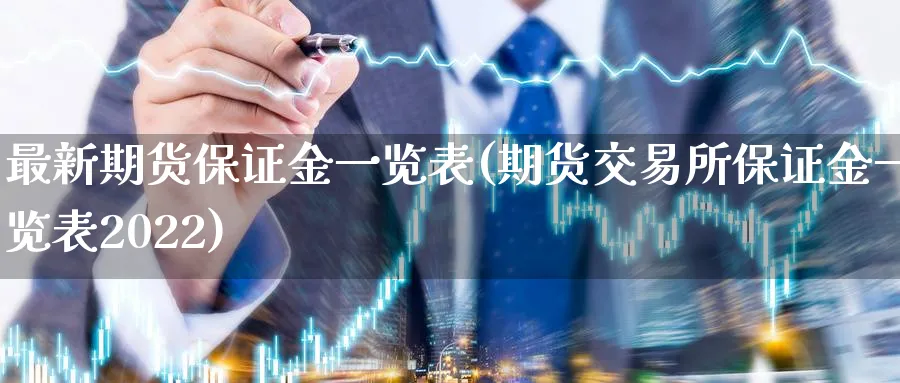 最新期货保证金一览表(期货交易所保证金一览表2022)_https://www.nccrq.com_恒指期货_第1张