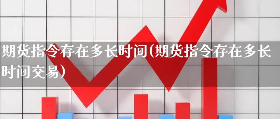 期货指令存在多长时间(期货指令存在多长时间交易)_https://www.nccrq.com_内盘期货_第1张