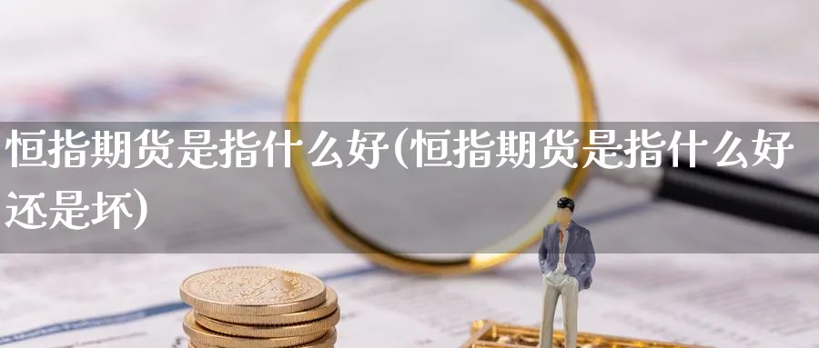 恒指期货是指什么好(恒指期货是指什么好还是坏)_https://www.nccrq.com_期货平台_第1张
