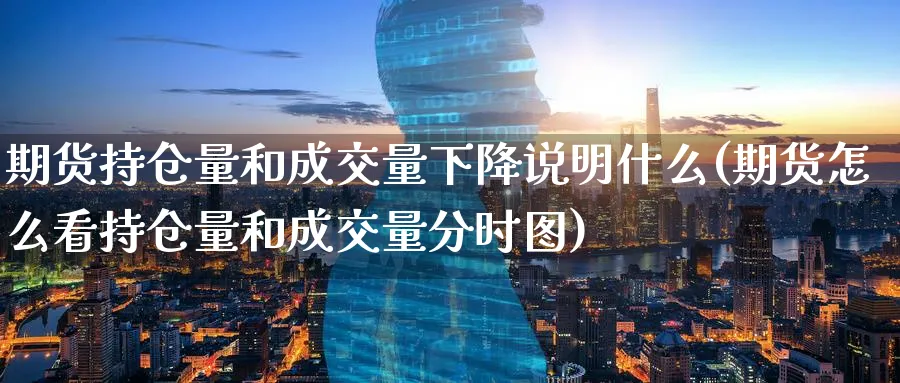期货持仓量和成交量下降说明什么(期货怎么看持仓量和成交量分时图)_https://www.nccrq.com_恒指期货_第1张