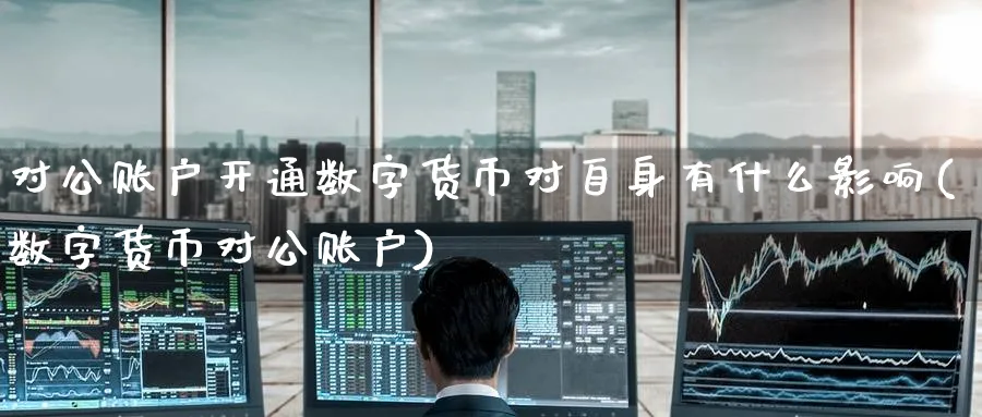 对公账户开通数字货币对自身有什么影响(数字货币对公账户)_https://www.nccrq.com_恒指期货_第1张