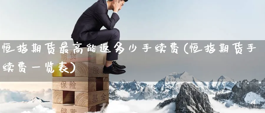 恒指期货最高能返多少手续费(恒指期货手续费一览表)_https://www.nccrq.com_恒生指数_第1张