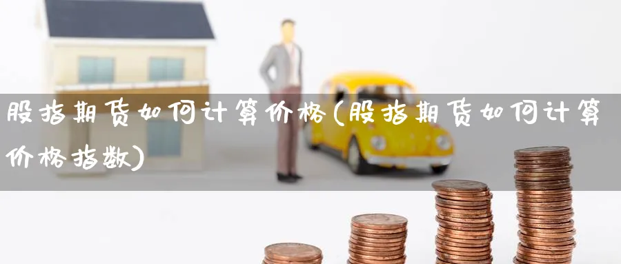 股指期货如何计算价格(股指期货如何计算价格指数)_https://www.nccrq.com_国际期货_第1张
