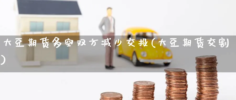 大豆期货多空双方减少交投(大豆期货交割)_https://www.nccrq.com_期货分析_第1张