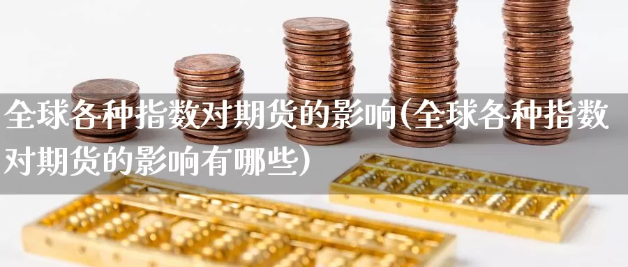 全球各种指数对期货的影响(全球各种指数对期货的影响有哪些)_https://www.nccrq.com_期货百科_第1张