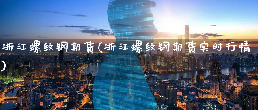 浙江螺纹钢期货(浙江螺纹钢期货实时行情)_https://www.nccrq.com_股指期货_第1张