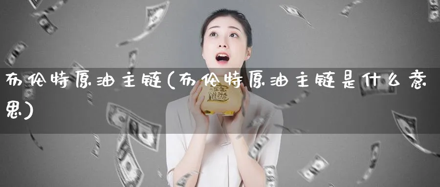 布伦特原油主链(布伦特原油主链是什么意思)_https://www.nccrq.com_期货品种_第1张