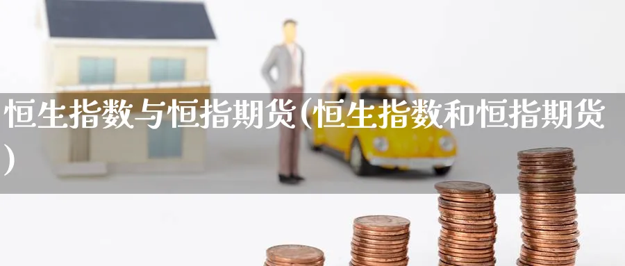 恒生指数与恒指期货(恒生指数和恒指期货)_https://www.nccrq.com_币圈资讯_第1张