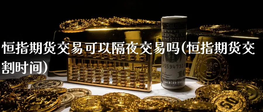 恒指期货交易可以隔夜交易吗(恒指期货交割时间)_https://www.nccrq.com_恒指期货_第1张