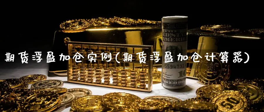 期货浮盈加仓实例(期货浮盈加仓计算器)_https://www.nccrq.com_期货公司_第1张