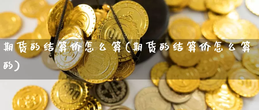 期货的结算价怎么算(期货的结算价怎么算的)_https://www.nccrq.com_黄金期货_第1张